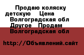 Продаю коляску детскую  › Цена ­ 2 000 - Волгоградская обл. Другое » Продам   . Волгоградская обл.